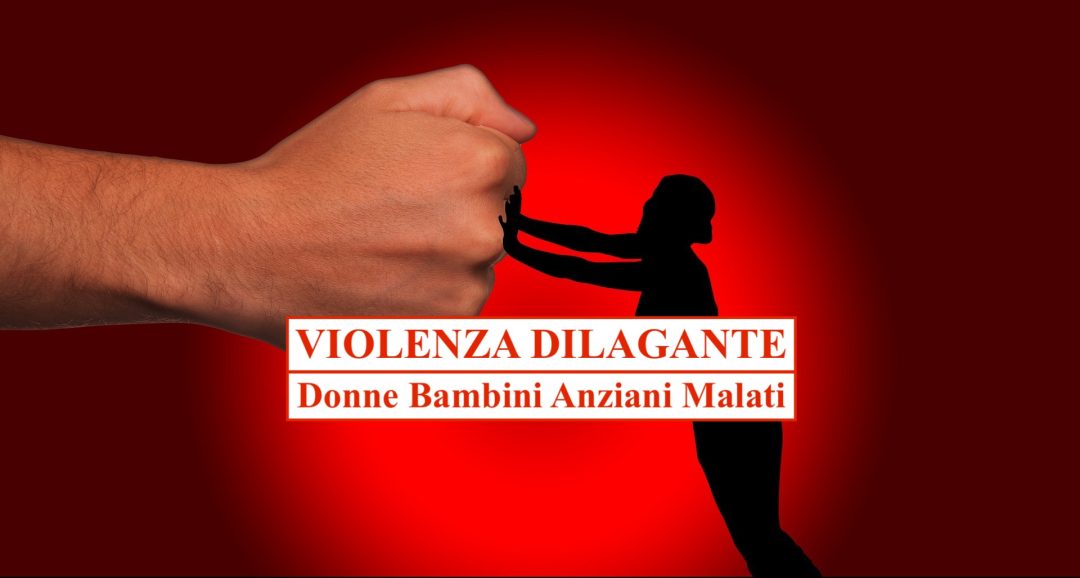 VIOLENZA DILAGANTE: Donne – Bambini – Anziani – Malati